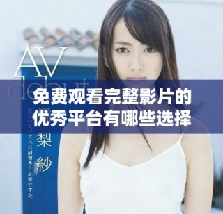 免費(fèi)觀看完整影片的優(yōu)秀平臺(tái)有哪些選擇與推薦