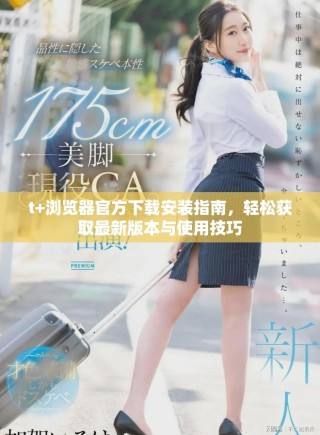 t+瀏覽器官方下載安裝指南，輕松獲取最新版本與使用技巧