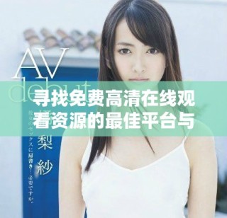 尋找免費高清在線觀看資源的最佳平臺與觀看人數(shù)分析方法