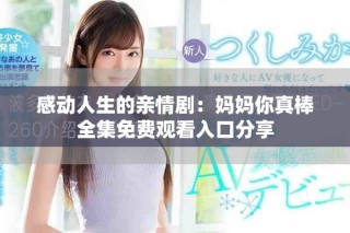 感動(dòng)人生的親情劇：媽媽你真棒全集免費(fèi)觀看入口分享