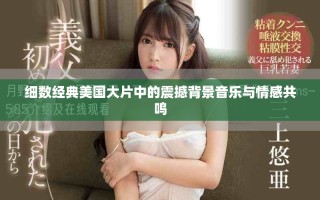 細(xì)數(shù)經(jīng)典美國(guó)大片中的震撼背景音樂與情感共鳴