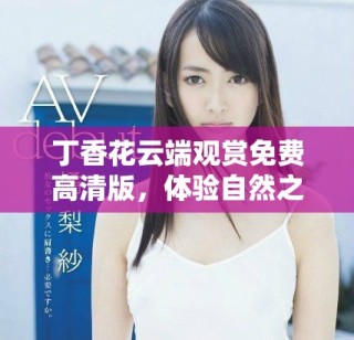 丁香花云端觀賞免費(fèi)高清版，體驗(yàn)自然之美與療愈之力