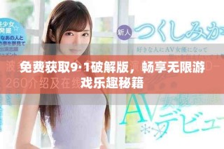 免費獲取9·1破解版，暢享無限游戲樂趣秘籍