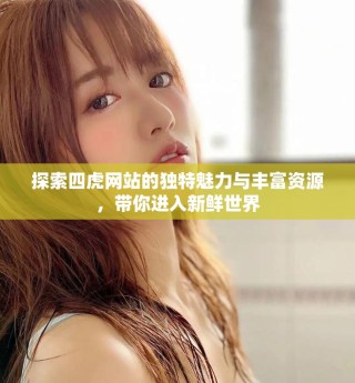 探索四虎網(wǎng)站的獨(dú)特魅力與豐富資源，帶你進(jìn)入新鮮世界