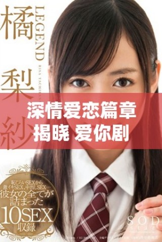 深情愛(ài)戀篇章揭曉 愛(ài)你劇集每集精彩劇情全解析