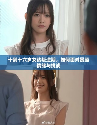 十到十六歲女孩叛逆期，如何面對暴躁情緒與挑戰(zhàn)