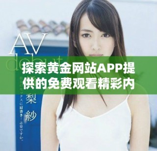探索黃金網(wǎng)站APP提供的免費(fèi)觀看精彩內(nèi)容的全新方式