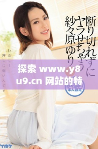 探索 www.y8u9.cn 網(wǎng)站的特色與精彩內(nèi)容分享