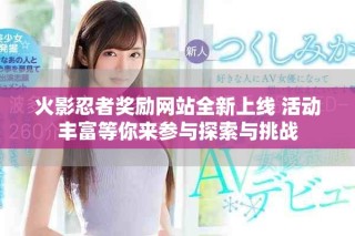 火影忍者獎勵網(wǎng)站全新上線 活動豐富等你來參與探索與挑戰(zhàn)