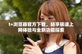 t+瀏覽器官方下載，暢享極速上網體驗與全新功能探索