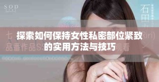 探索如何保持女性私密部位緊致的實用方法與技巧