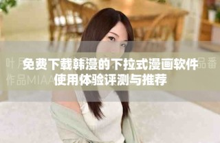 免費(fèi)下載韓漫的下拉式漫畫軟件使用體驗評測與推薦