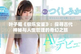 葉子楣《極樂(lè)寶鑒》：探尋古代神秘與人生哲理的奇幻之旅