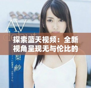 探索藍(lán)天視頻：全新視角呈現(xiàn)無(wú)與倫比的視覺(jué)盛宴與創(chuàng)意靈感
