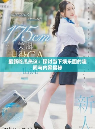 最新吃瓜熱議：探討當(dāng)下娛樂圈的趣聞與內(nèi)幕揭秘