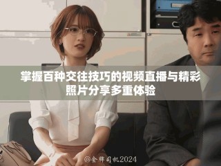 掌握百種交往技巧的視頻直播與精彩照片分享多重體驗