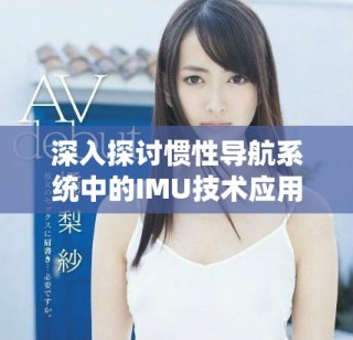 深入探討慣性導(dǎo)航系統(tǒng)中的IMU技術(shù)應(yīng)用及發(fā)展動態(tài)