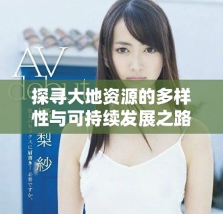 探尋大地資源的多樣性與可持續(xù)發(fā)展之路揭秘