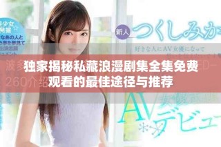 獨家揭秘私藏浪漫劇集全集免費觀看的最佳途徑與推薦