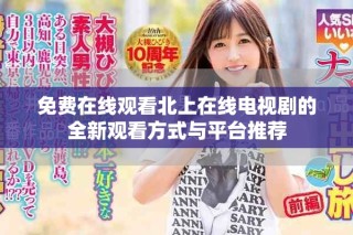 免費在線觀看北上在線電視劇的全新觀看方式與平臺推薦