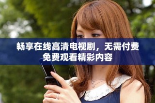 暢享在線高清電視劇，無需付費(fèi)免費(fèi)觀看精彩內(nèi)容