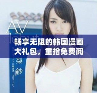 暢享無阻的韓國漫畫大禮包，重拾免費(fèi)閱讀的樂趣與激情