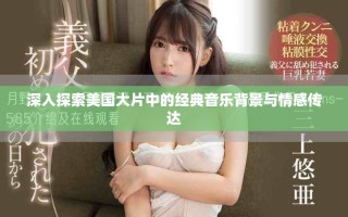 深入探索美國大片中的經(jīng)典音樂背景與情感傳達(dá)