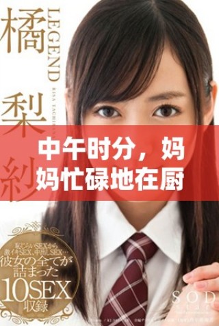 中午時(shí)分，媽媽忙碌地在廚房里為一家人精心準(zhǔn)備美味午餐