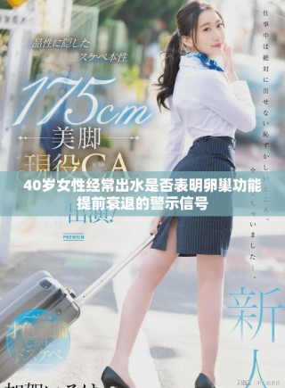 40歲女性經(jīng)常出水是否表明卵巢功能提前衰退的警示信號
