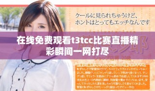 在線免費觀看t3tcc比賽直播精彩瞬間一網打盡