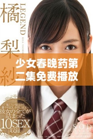 少女春晚藥第二集免費(fèi)播放，盡享精彩劇情與精彩瞬間