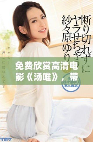 免費(fèi)欣賞高清電影《湯唯》，帶你領(lǐng)略動(dòng)人故事與精彩演技