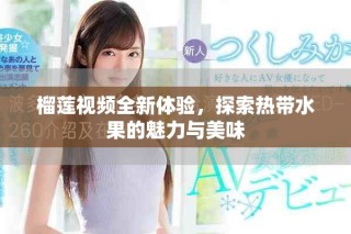 榴蓮視頻全新體驗，探索熱帶水果的魅力與美味