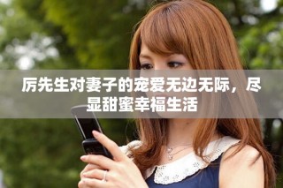 厲先生對(duì)妻子的寵愛無邊無際，盡顯甜蜜幸福生活