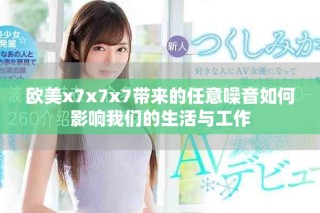 歐美x7x7x7帶來的任意噪音如何影響我們的生活與工作