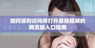 如何順利訪問并打開蘑菇視頻的網(wǎng)頁版入口指南