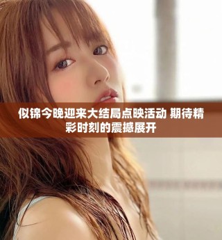 似錦今晚迎來(lái)大結(jié)局點(diǎn)映活動(dòng) 期待精彩時(shí)刻的震撼展開(kāi)