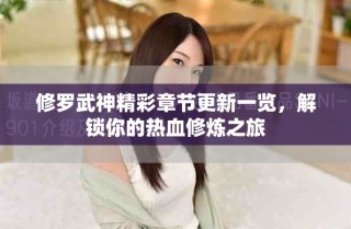 修羅武神精彩章節(jié)更新一覽，解鎖你的熱血修煉之旅