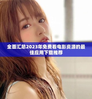 全面匯總2023年免費(fèi)看電影資源的最佳應(yīng)用下載推薦