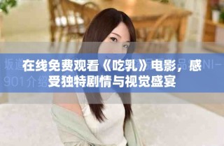 在線免費(fèi)觀看《吃乳》電影，感受獨(dú)特劇情與視覺盛宴
