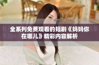 全系列免費(fèi)觀看的短劇《媽媽你在哪兒》精彩內(nèi)容解析