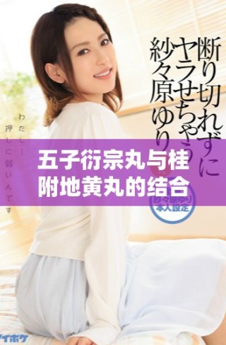 五子衍宗丸與桂附地黃丸的結(jié)合療效探索與分析
