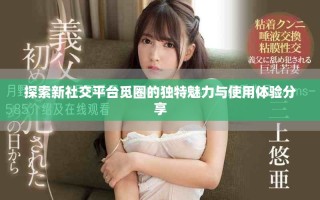 探索新社交平臺覓圈的獨特魅力與使用體驗分享