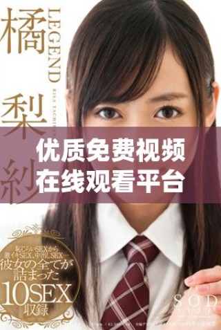 優(yōu)質免費視頻在線觀看平臺推薦，盡享高品質影視資源體驗