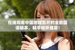 在線觀看中國(guó)地域影片的全新國(guó)語(yǔ)版本，暢享視聽盛宴！
