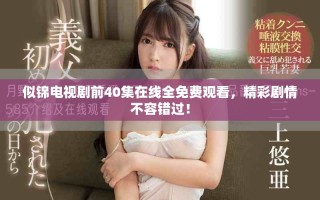 似錦電視劇前40集在線全免費(fèi)觀看，精彩劇情不容錯(cuò)過(guò)！