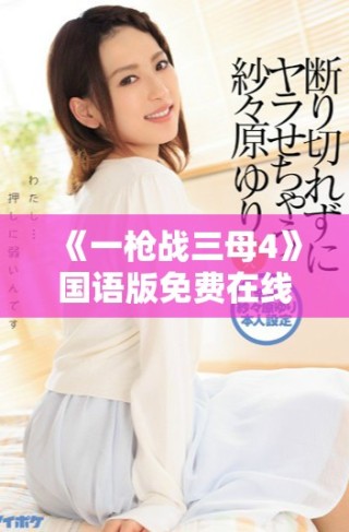 《一槍戰(zhàn)三母4》國(guó)語版免費(fèi)在線觀看的全新觀看方式揭秘