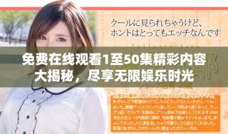 免費(fèi)在線觀看1至50集精彩內(nèi)容大揭秘，盡享無限娛樂時(shí)光