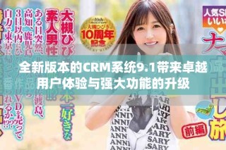全新版本的CRM系統(tǒng)9.1帶來卓越用戶體驗與強大功能的升級