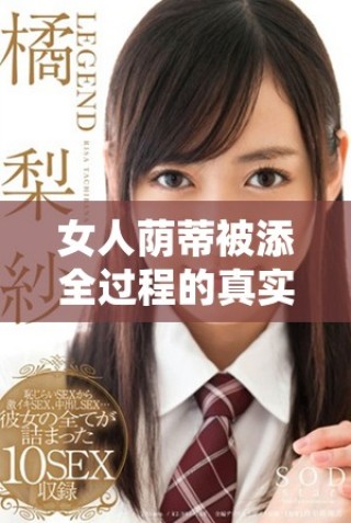 女人蔭蒂被添全過程的真實(shí)細(xì)節(jié)分析與討論